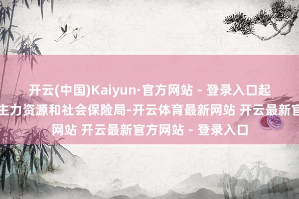 开云(中国)Kaiyun·官方网站 - 登录入口起原：剑阁县东说念主力资源和社会保险局-开云体育最新网站 开云最新官方网站 - 登录入口